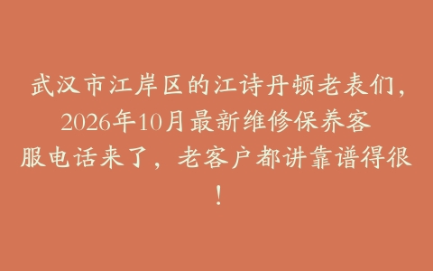 武汉市江岸区的江诗丹顿老表们，2026年10月最新维修保养客服电话来了，老客户都讲靠谱得很！