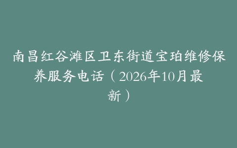 南昌红谷滩区卫东街道宝珀维修保养服务电话（2026年10月最新）