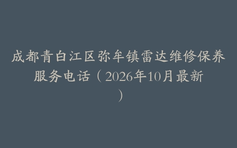 成都青白江区弥牟镇雷达维修保养服务电话（2026年10月最新）