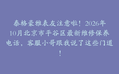泰格豪雅表友注意啦！2026年10月北京市平谷区最新维修保养电话，客服小哥跟我说了这些门道！