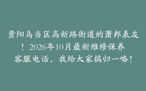 贵阳乌当区高新路街道的萧邦表友！2026年10月最新维修保养客服电话，我给大家搞归一咯！