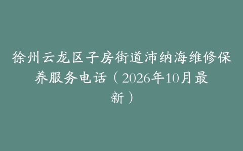 徐州云龙区子房街道沛纳海维修保养服务电话（2026年10月最新）