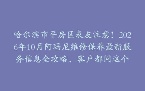 哈尔滨市平房区表友注意！2026年10月阿玛尼维修保养最新服务信息全攻略，客户都问这个