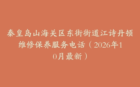 秦皇岛山海关区东街街道江诗丹顿维修保养服务电话（2026年10月最新）