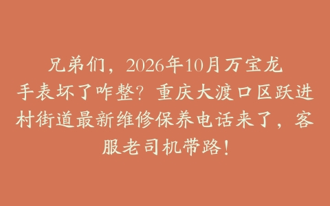兄弟们，2026年10月万宝龙手表坏了咋整？重庆大渡口区跃进村街道最新维修保养电话来了，客服老司机带路！