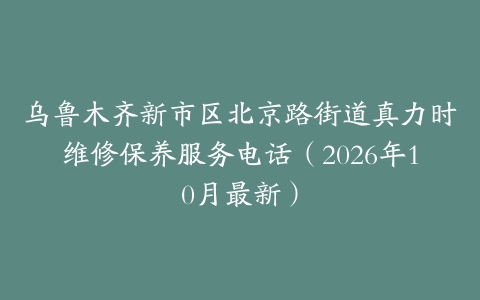 乌鲁木齐新市区北京路街道真力时维修保养服务电话（2026年10月最新）