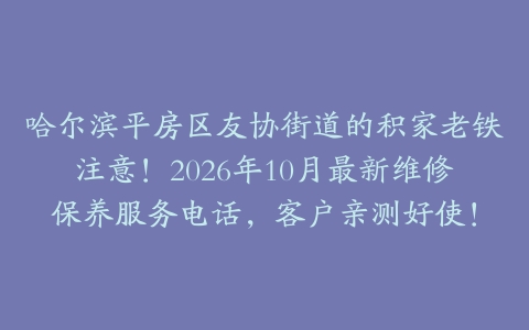 哈尔滨平房区友协街道的积家老铁注意！2026年10月最新维修保养服务电话，客户亲测好使！