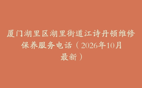 厦门湖里区湖里街道江诗丹顿维修保养服务电话（2026年10月最新）