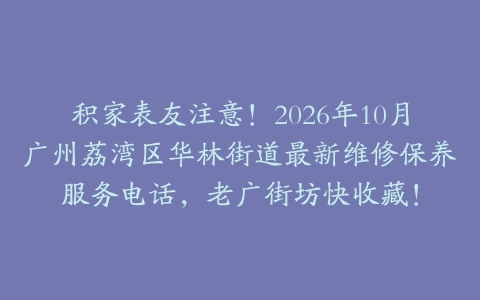 积家表友注意！2026年10月广州荔湾区华林街道最新维修保养服务电话，老广街坊快收藏！