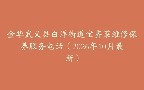 金华武义县白洋街道宝齐莱维修保养服务电话（2026年10月最新）