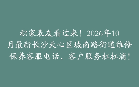 积家表友看过来！2026年10月最新长沙天心区城南路街道维修保养客服电话，客户服务杠杠滴！