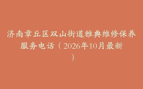 济南章丘区双山街道雅典维修保养服务电话（2026年10月最新）