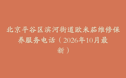 北京平谷区滨河街道欧米茄维修保养服务电话（2026年10月最新）