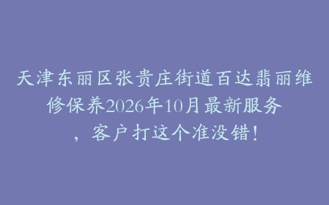 天津东丽区张贵庄街道百达翡丽维修保养2026年10月最新服务，客户打这个准没错！