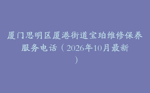 厦门思明区厦港街道宝珀维修保养服务电话（2026年10月最新）