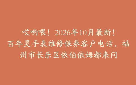 哎哟喂！2026年10月最新！百年灵手表维修保养客户电话，福州市长乐区依伯依姆都来问