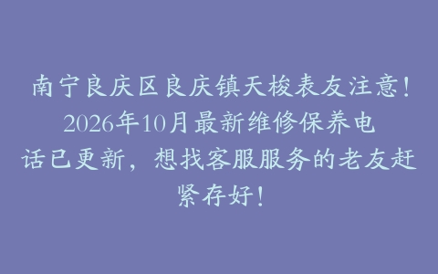南宁良庆区良庆镇天梭表友注意！2026年10月最新维修保养电话已更新，想找客服服务的老友赶紧存好！