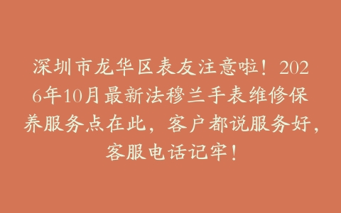 深圳市龙华区表友注意啦！2026年10月最新法穆兰手表维修保养服务点在此，客户都说服务好，客服电话记牢！