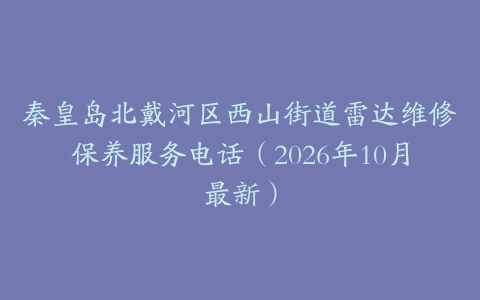 秦皇岛北戴河区西山街道雷达维修保养服务电话（2026年10月最新）