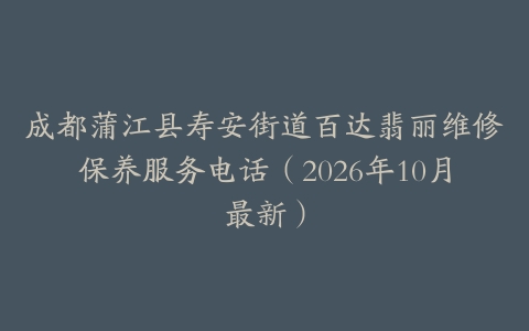 成都蒲江县寿安街道百达翡丽维修保养服务电话（2026年10月最新）