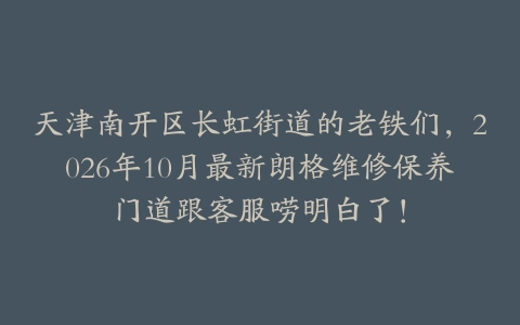 天津南开区长虹街道的老铁们，2026年10月最新朗格维修保养门道跟客服唠明白了！