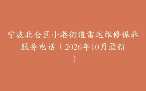 宁波北仑区小港街道雷达维修保养服务电话（2026年10月最新）