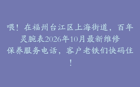 喂！在福州台江区上海街道，百年灵腕表2026年10月最新维修保养服务电话，客户老铁们快码住！