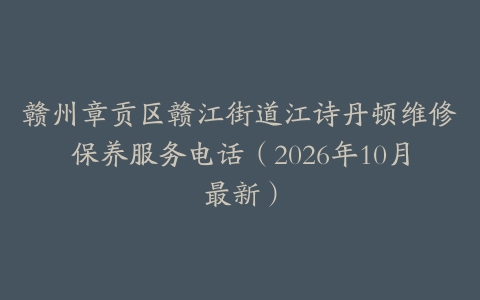 赣州章贡区赣江街道江诗丹顿维修保养服务电话（2026年10月最新）