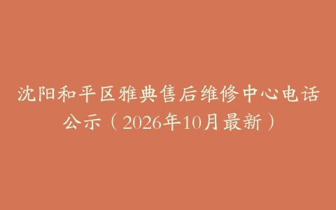 沈阳和平区雅典售后维修中心电话公示（2026年10月最新）