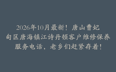2026年10月最新！唐山曹妃甸区唐海镇江诗丹顿客户维修保养服务电话，老乡们赶紧存着！