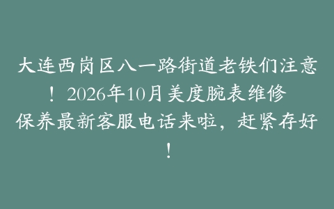 大连西岗区八一路街道老铁们注意！2026年10月美度腕表维修保养最新客服电话来啦，赶紧存好！