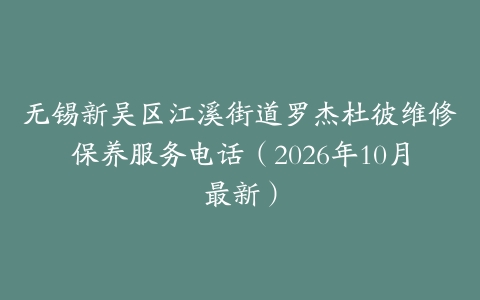 无锡新吴区江溪街道罗杰杜彼维修保养服务电话（2026年10月最新）