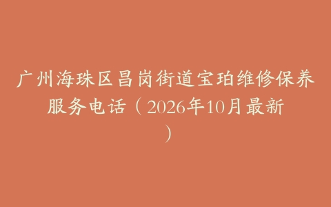 广州海珠区昌岗街道宝珀维修保养服务电话(2026年10月最新)