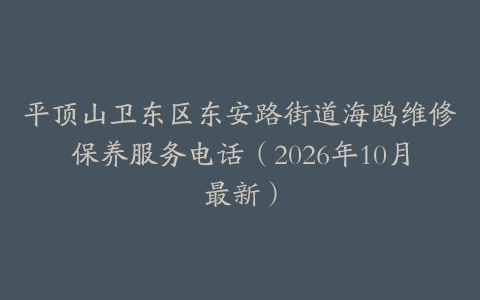 平顶山卫东区东安路街道海鸥维修保养服务电话（2026年10月最新）
