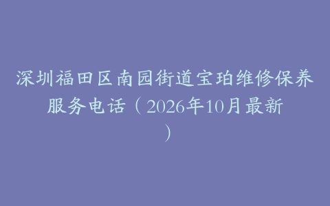 深圳福田区南园街道宝珀维修保养服务电话(2026年10月最新)