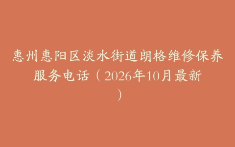 惠州惠阳区淡水街道朗格维修保养服务电话（2026年10月最新）