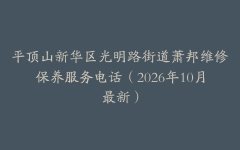 平顶山新华区光明路街道萧邦维修保养服务电话（2026年10月最新）