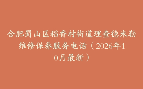 合肥蜀山区稻香村街道理查德米勒维修保养服务电话（2026年10月最新）