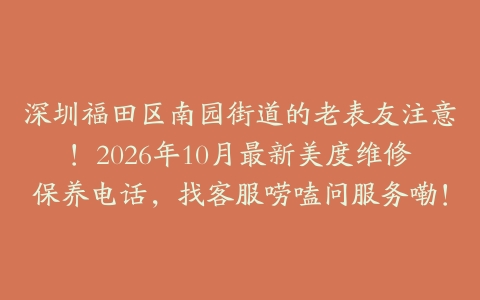 深圳福田区南园街道的老表友注意！2026年10月最新美度维修保养电话，找客服唠嗑问服务嘞！