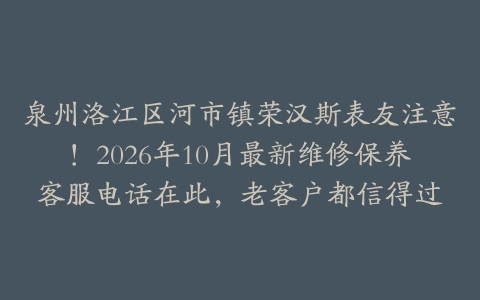 泉州洛江区河市镇荣汉斯表友注意！2026年10月最新维修保养客服电话在此，老客户都信得过