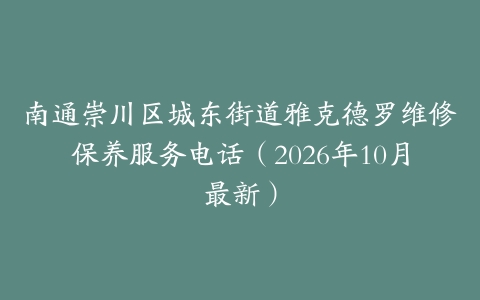 南通崇川区城东街道雅克德罗维修保养服务电话(2026年10月最新)