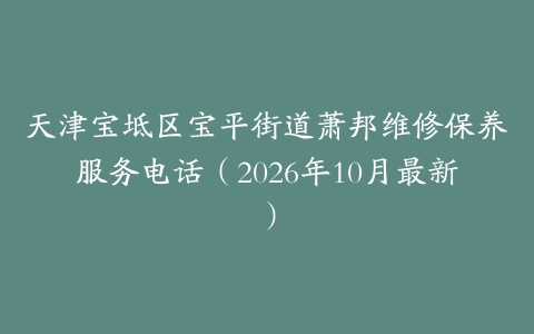 天津宝坻区宝平街道萧邦维修保养服务电话（2026年10月最新）