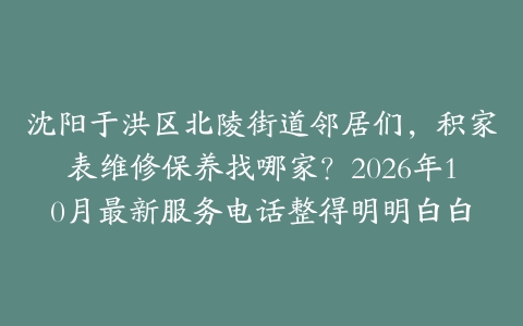 沈阳于洪区北陵街道邻居们，积家表维修保养找哪家？2026年10月最新服务电话整得明明白白