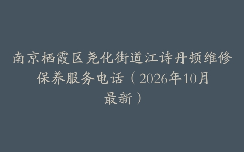 南京栖霞区尧化街道江诗丹顿维修保养服务电话（2026年10月最新）