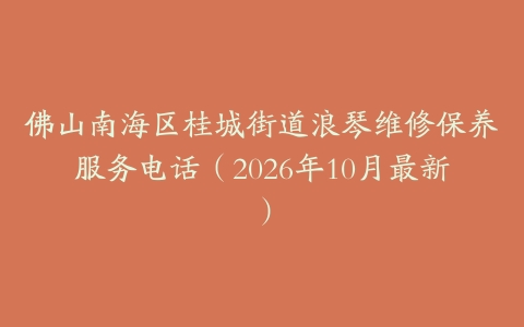 佛山南海区桂城街道浪琴维修保养服务电话（2026年10月最新）