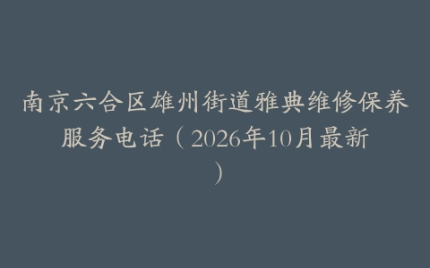 南京六合区雄州街道雅典维修保养服务电话（2026年10月最新）