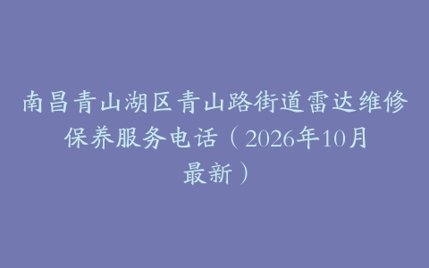 南昌青山湖区青山路街道雷达维修保养服务电话（2026年10月最新）