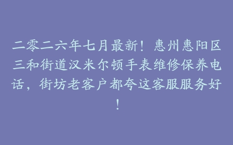 二零二六年七月最新！惠州惠阳区三和街道汉米尔顿手表维修保养电话，街坊老客户都夸这客服服务好！