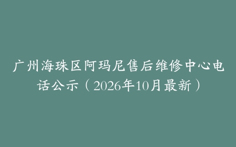 广州海珠区阿玛尼售后维修中心电话公示（2026年10月最新）