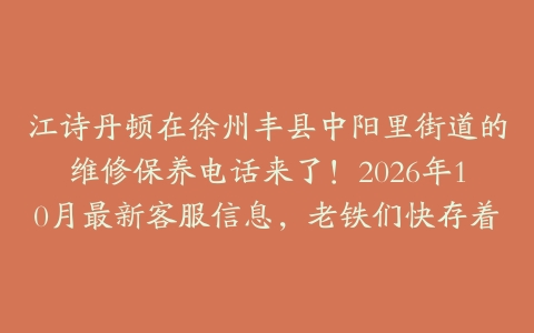 江诗丹顿在徐州丰县中阳里街道的维修保养电话来了！2026年10月最新客服信息，老铁们快存着